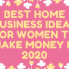 BEST HOME BUSINESS IDEAS FOR WOMEN IN 2020