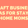 Craft business ideas for stay at home moms